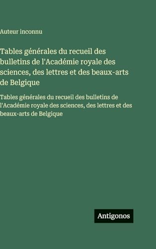 Tables générales du recueil des bulletins de l'Académie royale des sciences, des lettres et des beaux-arts de Belgique