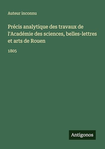 Précis analytique des travaux de l'Académie des sciences, belles-lettres et arts de Rouen