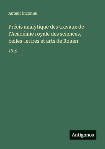 Précis analytique des travaux de l'Académie royale des sciences, belles-lettres et arts de Rouen