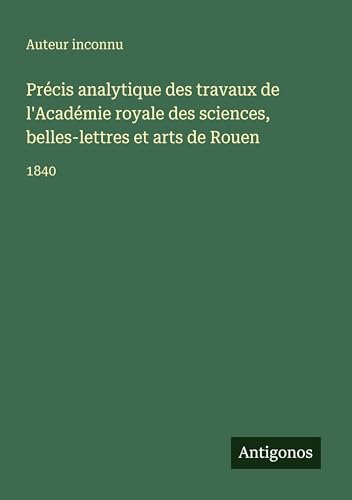 Précis analytique des travaux de l'Académie royale des sciences, belles-lettres et arts de Rouen