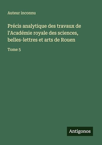 Précis analytique des travaux de l'Académie royale des sciences, belles-lettres et arts de Rouen