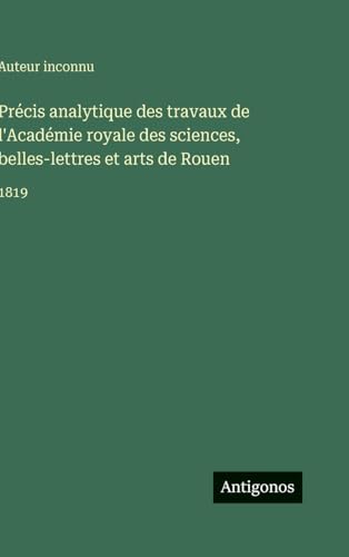 Précis analytique des travaux de l'Académie royale des sciences, belles-lettres et arts de Rouen