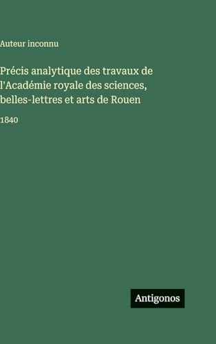 Précis analytique des travaux de l'Académie royale des sciences, belles-lettres et arts de Rouen