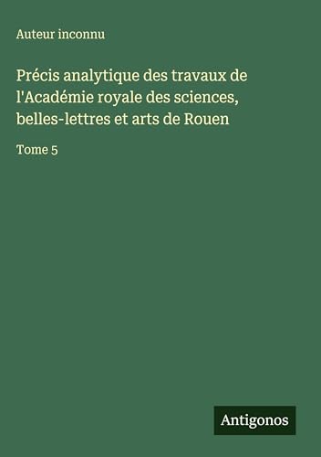 Précis analytique des travaux de l'Académie royale des sciences, belles-lettres et arts de Rouen