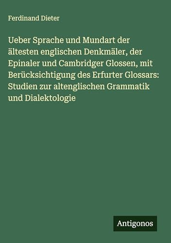 Ueber Sprache und Mundart der ältesten englischen Denkmäler, der Epinaler und Cambridger Glossen, mit Berücksichtigung des Erfurter Glossars