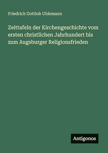 Zeittafeln der Kirchengeschichte vom ersten christlichen Jahrhundert bis zum Augsburger Religionsfrieden