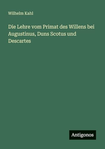Die Lehre vom Primat des Willens bei Augustinus, Duns Scotus und Descartes