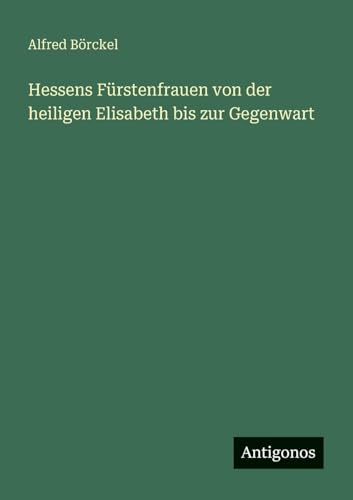Hessens Fürstenfrauen von der heiligen Elisabeth bis zur Gegenwart