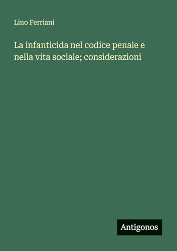 La infanticida nel codice penale e nella vita sociale; considerazioni