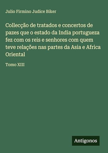 Collecção de tratados e concertos de pazes que o estado da India portugueza fez com os reis e senhores com quem teve relações nas partes da Asia e Africa Oriental