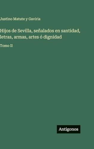 Hijos de Sevilla, señalados en santidad, letras, armas, artes ó dignidad