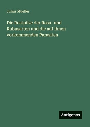 Die Rostpilze der Rosa- und Rubusarten und die auf ihnen vorkommenden Parasiten