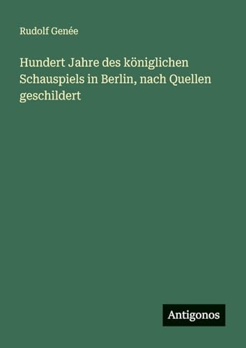 Hundert Jahre des königlichen Schauspiels in Berlin, nach Quellen geschildert