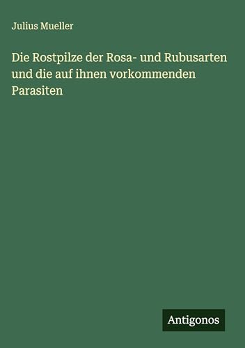 Die Rostpilze der Rosa- und Rubusarten und die auf ihnen vorkommenden Parasiten