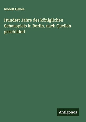 Hundert Jahre des königlichen Schauspiels in Berlin, nach Quellen geschildert
