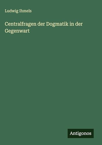 Centralfragen der Dogmatik in der Gegenwart