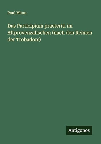 Das Participium praeteriti im Altprovenzalischen (nach den Reimen der Trobadors)