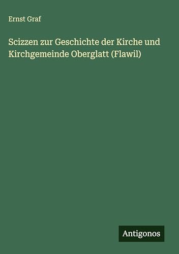 Scizzen zur Geschichte der Kirche und Kirchgemeinde Oberglatt (Flawil)