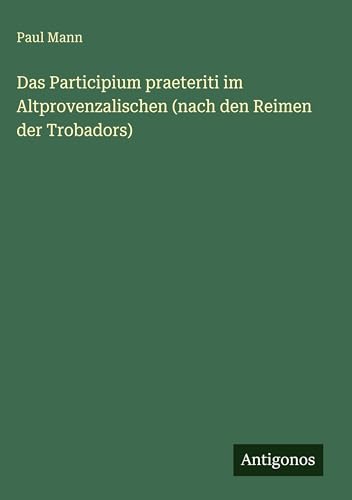 Das Participium praeteriti im Altprovenzalischen (nach den Reimen der Trobadors)