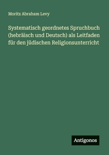 Systematisch geordnetes Spruchbuch (hebräisch und Deutsch) als Leitfaden für den jüdischen Religionsunterricht