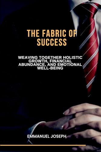 The Fabric of Success, Weaving Together Holistic Growth, Financial Abundance, and Emotional Well-being