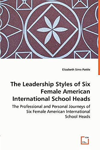 The Leadership Styles of Six Female American International School Heads - The Professional and Personal Journeys of Six Female American International