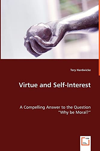 Virtue and Self-Interest - A Compelling Answer to the Question 'Why be Moral?'
