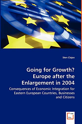 Going for Growth? Europe after the Enlargement in 2004 - Consequences of Economic Integration for Eastern European Countries, Businesses and Citizens