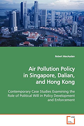 Air Pollution Policy in Singapore, Dalian, and Hong Kong  Contemporary Case Studies Examining the Role of Political Will in Policy Development and Enforcement