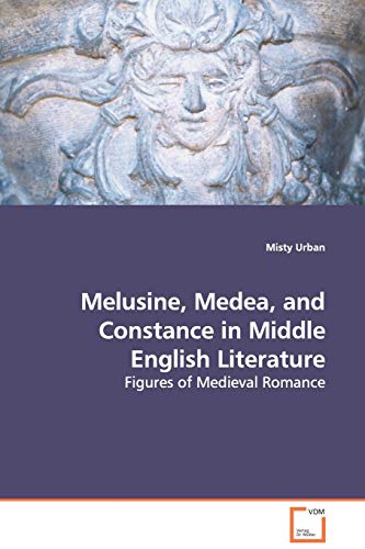 Melusine, Medea, and Constance in Middle English Literature - Figures of Medieval Romance