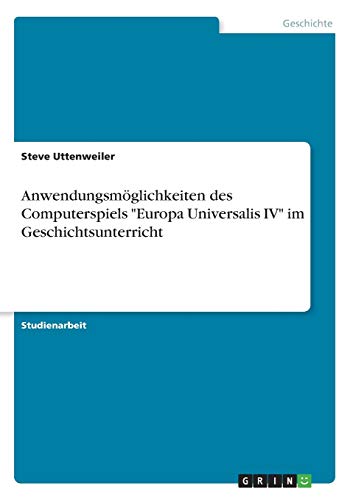 Anwendungsmöglichkeiten des Computerspiels 'Europa Universalis IV' im Geschichtsunterricht