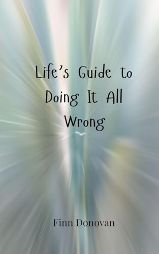 Life's Guide to Doing It All Wrong