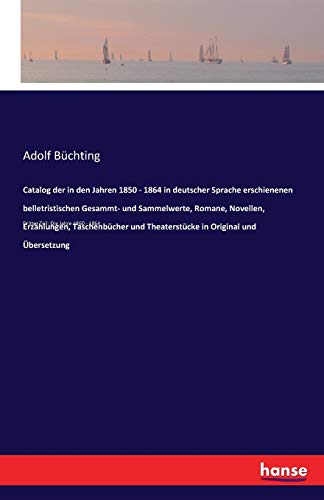 Catalog der in den Jahren 1850 - 1864 in deutscher Sprache erschienenen belletristischen Gesammt- und Sammelwerte, Romane, Novellen, Erzählungen, Taschenbücher und Theaterstücke in Original und Übersetzung