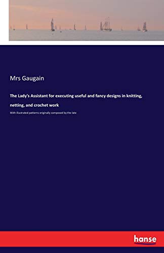 The Lady's Assistant for executing useful and fancy designs in knitting, netting, and crochet work