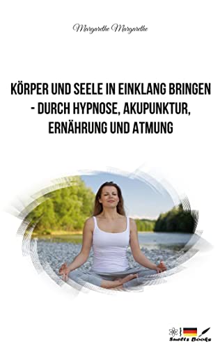 Körper und Seele in Einklang bringen - durch Hypnose, Akupunktur, Ernährung und Atmung