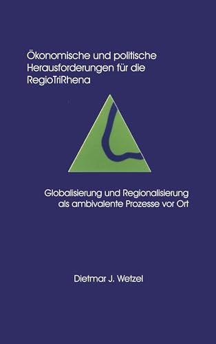 Ökonomische und politische Herausforderungen für die Regio Tri Rhena Globalisierung und Regionalisierung als ambiralente