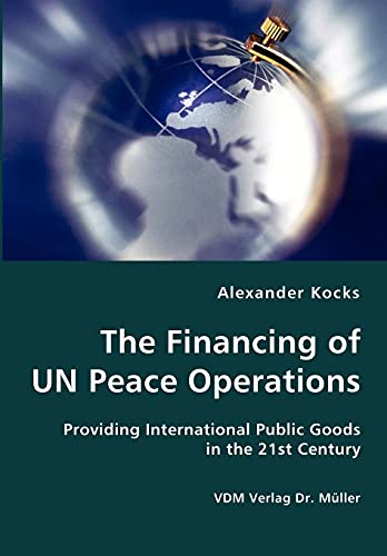 The Financing of UN Peace Operations- Providing International Public Goods in the 21st Century