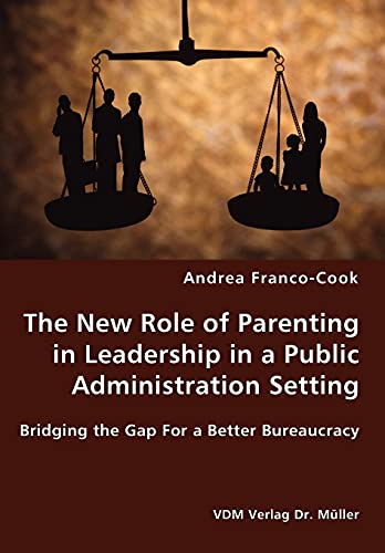 The New Role of Parenting in Leadership in a Public Administration Setting - Bridging the Gap For a Better Bureaucracy