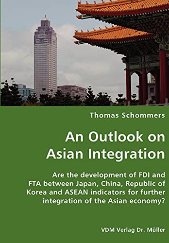 An Outlook on Asian Integration- Are the development of FDI and FTA between Japan, China, Republic of Korea and ASEAN indicators for further integration of the Asian economy?