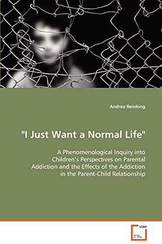 'I Just Want a Normal Life' A Phenomenological Inquiry into Children’s Perspectives on Parental Addiction and the Effects of the Addiction in the Parent-Child Relationship
