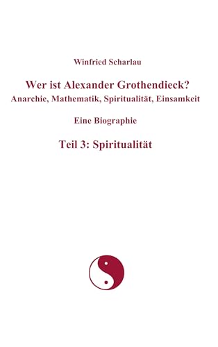 Wer ist Alexander Grothendieck? Anarchie, Mathematik, Spiritualität, Einsamkeit  Eine Biographie  Teil 3