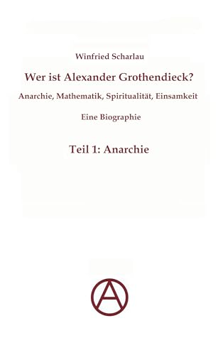 Wer ist Alexander Grothendieck? Anarchie, Mathematik, Spiritualität - Eine Biographie