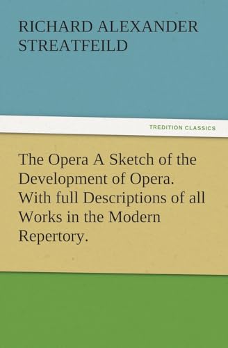 The Opera A Sketch of the Development of Opera. With full Descriptions of all Works in the Modern Repertory.
