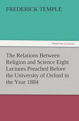 The Relations Between Religion and Science Eight Lectures Preached Before the University of Oxford in the Year 1884