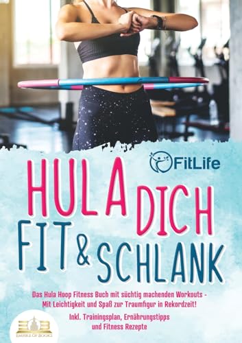 Hula dich fit & schlank - Das Hula Hoop Fitness Buch mit süchtig machenden Workouts