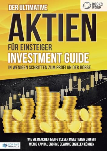 Der ultimative AKTIEN FÜR EINSTEIGER Investment Guide - In wenigen Schritten zum Profi an der Börse