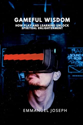 Gameful Wisdom, How Play and Learning Unlock Spiritual Enlightenment