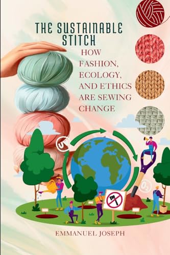 The Sustainable Stitch, How Fashion, Ecology, and Ethics Are Sewing Change