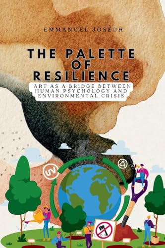 The Palette of Resilience, Art as a Bridge Between Human Psychology and Environmental Crisis