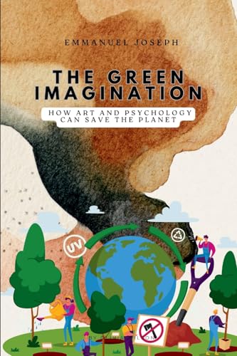 The Green Imagination, How Art and Psychology Can Save the Planet